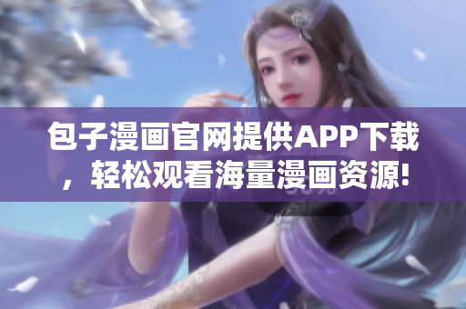 包子漫畫官網(wǎng)提供APP下載，輕松觀看海量漫畫資源!