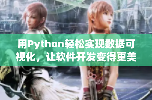 用Python輕松實現(xiàn)數(shù)據(jù)可視化，讓軟件開發(fā)變得更美味多汁