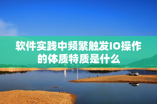軟件實踐中頻繁觸發(fā)IO操作的體質(zhì)特質(zhì)是什么