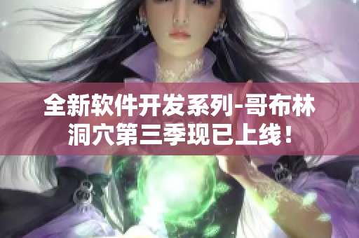 全新軟件開發(fā)系列-哥布林洞穴第三季現(xiàn)已上線！