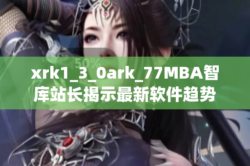 xrk1_3_0ark_77MBA智庫(kù)站長(zhǎng)揭示最新軟件趨勢(shì)