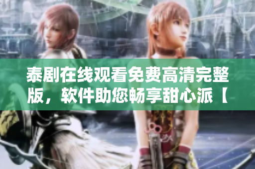 泰劇在線觀看免費(fèi)高清完整版，軟件助您暢享甜心派【軟件名稱】
