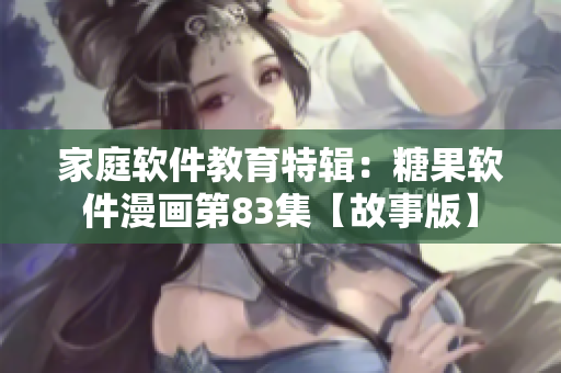 家庭軟件教育特輯：糖果軟件漫畫第83集【故事版】