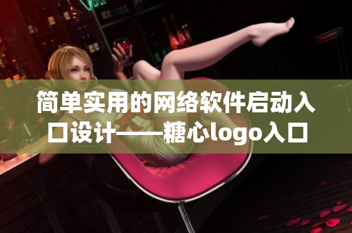簡(jiǎn)單實(shí)用的網(wǎng)絡(luò)軟件啟動(dòng)入口設(shè)計(jì)——糖心logo入口