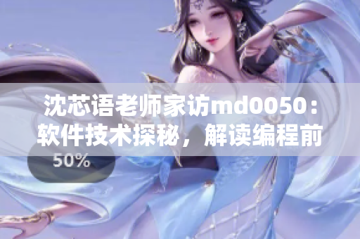 沈芯語老師家訪md0050：軟件技術探秘，解讀編程前沿