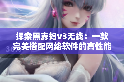 探索黑寡婦v3無線：一款完美搭配網絡軟件的高性能無線鼠標