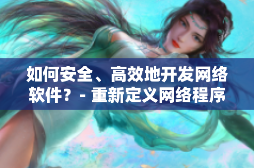 如何安全、高效地開發(fā)網絡軟件？- 重新定義網絡程序開發(fā)流程