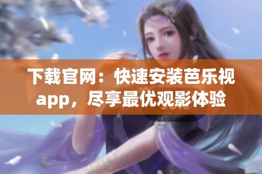 下載官網(wǎng)：快速安裝芭樂視app，盡享最優(yōu)觀影體驗(yàn)