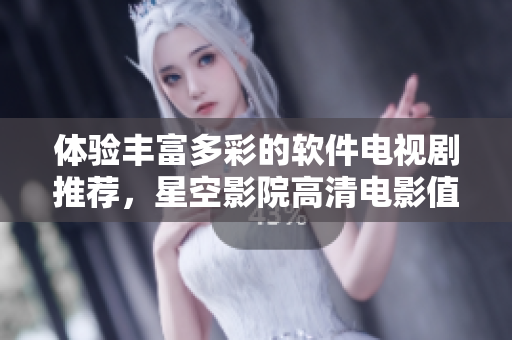 體驗(yàn)豐富多彩的軟件電視劇推薦，星空影院高清電影值得一看