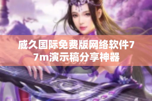 威久國(guó)際免費(fèi)版網(wǎng)絡(luò)軟件77m演示稿分享神器