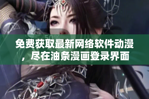 免費(fèi)獲取最新網(wǎng)絡(luò)軟件動(dòng)漫，盡在油條漫畫登錄界面