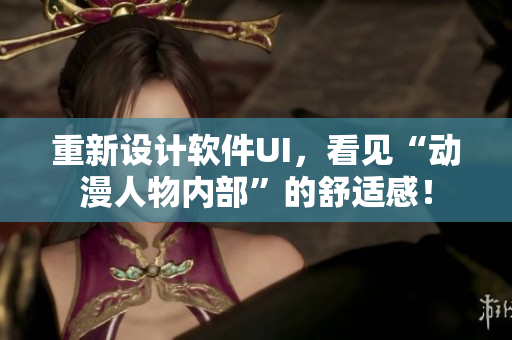 重新設(shè)計(jì)軟件UI，看見“動(dòng)漫人物內(nèi)部”的舒適感！