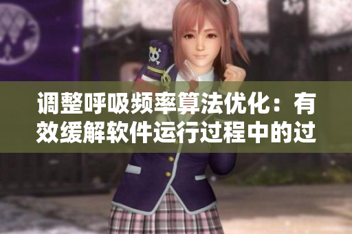 調(diào)整呼吸頻率算法優(yōu)化：有效緩解軟件運(yùn)行過程中的過度動(dòng)作與減速問題