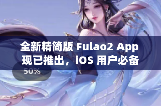 全新精簡版 Fulao2 App 現已推出，iOS 用戶必備