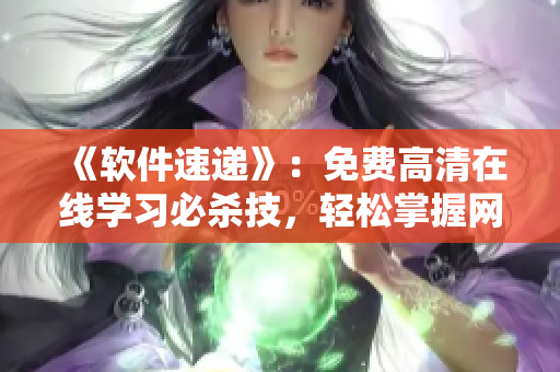 《軟件速遞》：免費(fèi)高清在線學(xué)習(xí)必殺技，輕松掌握網(wǎng)絡(luò)軟件開(kāi)發(fā)技能