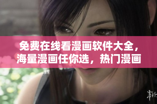 免費在線看漫畫軟件大全，海量漫畫任你選，熱門漫畫一網(wǎng)打盡