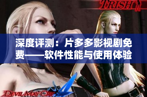 深度評(píng)測(cè)：片多多影視劇免費(fèi)——軟件性能與使用體驗(yàn)大揭秘！