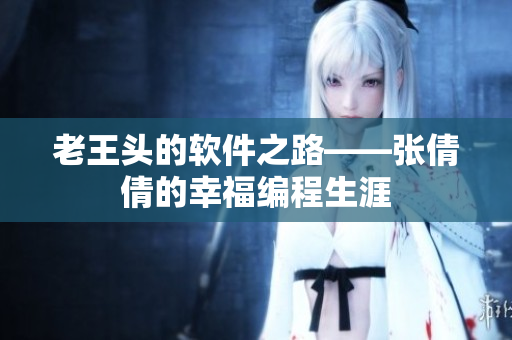 老王頭的軟件之路——張倩倩的幸福編程生涯