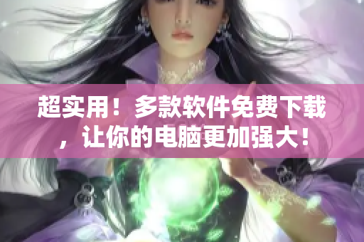 超實用！多款軟件免費下載，讓你的電腦更加強大！
