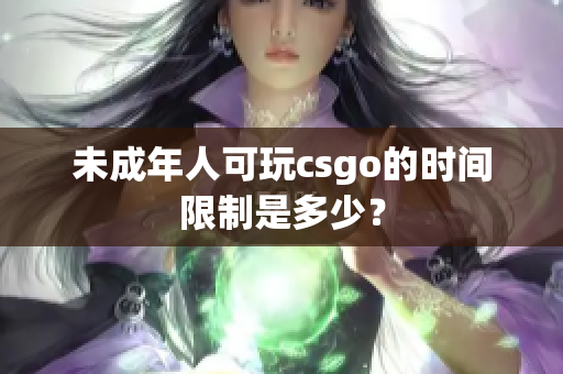 未成年人可玩csgo的時間限制是多少？