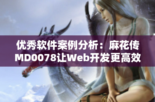 優(yōu)秀軟件案例分析：麻花傳MD0078讓W(xué)eb開發(fā)更高效