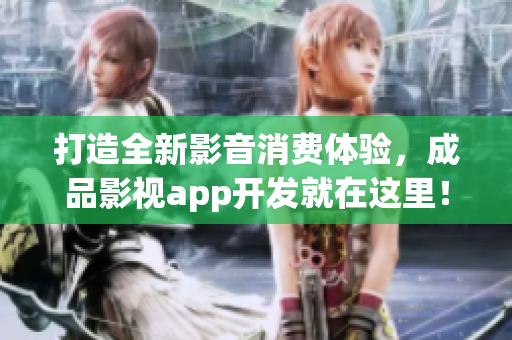 打造全新影音消費體驗，成品影視app開發(fā)就在這里！