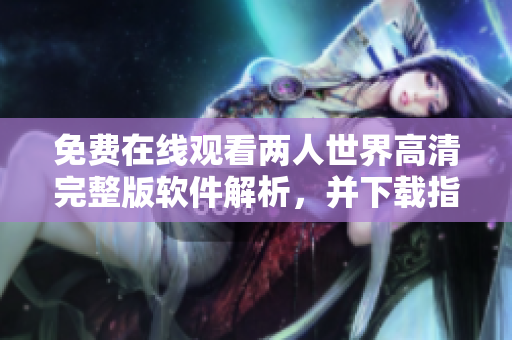免費在線觀看兩人世界高清完整版軟件解析，并下載指引