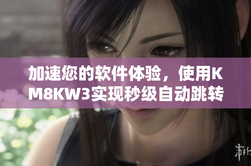 加速您的軟件體驗，使用KM8KW3實現(xiàn)秒級自動跳轉(zhuǎn)