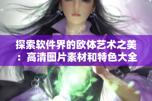 探索軟件界的歐體藝術(shù)之美：高清圖片素材和特色大全