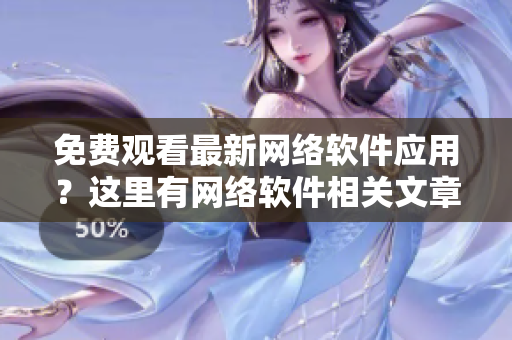 免費觀看最新網(wǎng)絡軟件應用？這里有網(wǎng)絡軟件相關文章以及影視大全推薦