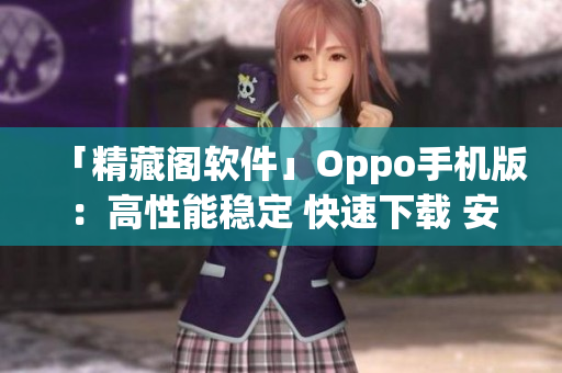 「精藏閣軟件」Oppo手機版：高性能穩(wěn)定 快速下載 安全保障