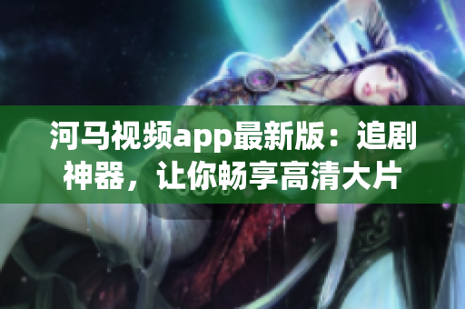 河馬視頻app最新版：追劇神器，讓你暢享高清大片