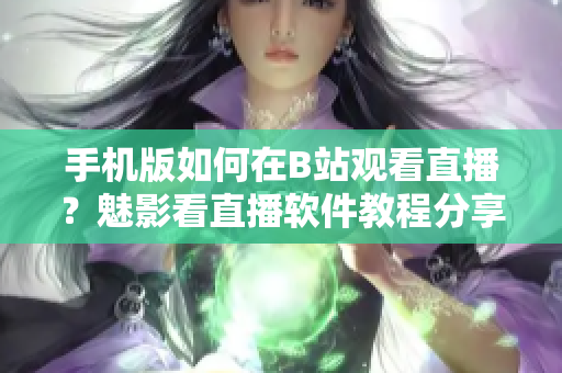 手機(jī)版如何在B站觀看直播？魅影看直播軟件教程分享