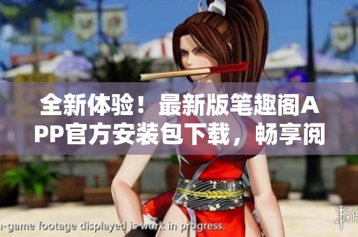 全新體驗！最新版筆趣閣APP官方安裝包下載，暢享閱讀樂趣