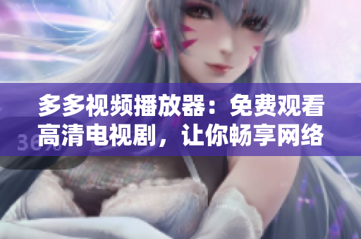 多多視頻播放器：免費觀看高清電視劇，讓你暢享網(wǎng)絡世界。