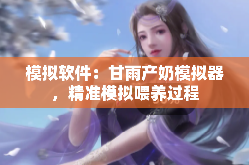 模擬軟件：甘雨產奶模擬器，精準模擬喂養(yǎng)過程