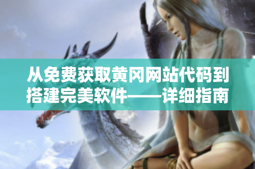 從免費獲取黃岡網(wǎng)站代碼到搭建完美軟件——詳細指南