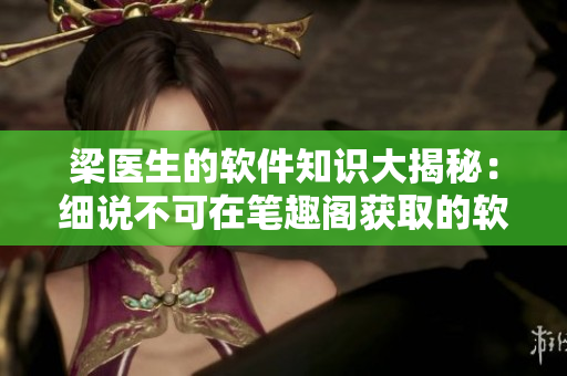 梁醫(yī)生的軟件知識(shí)大揭秘：細(xì)說不可在筆趣閣獲取的軟件安全漏洞現(xiàn)象
