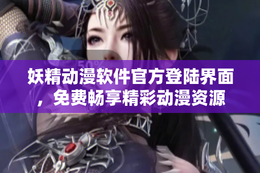 妖精動漫軟件官方登陸界面，免費(fèi)暢享精彩動漫資源