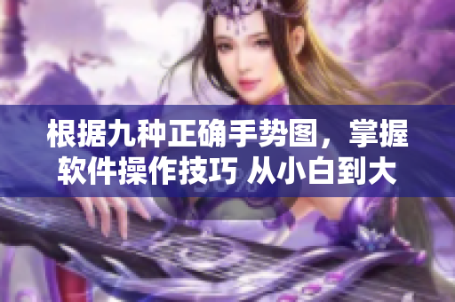 根據(jù)九種正確手勢圖，掌握軟件操作技巧 從小白到大佬的進(jìn)階指南