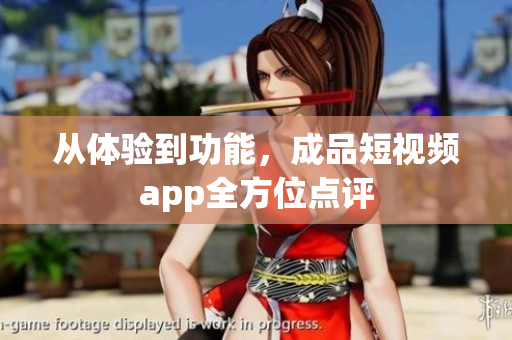 從體驗到功能，成品短視頻app全方位點評