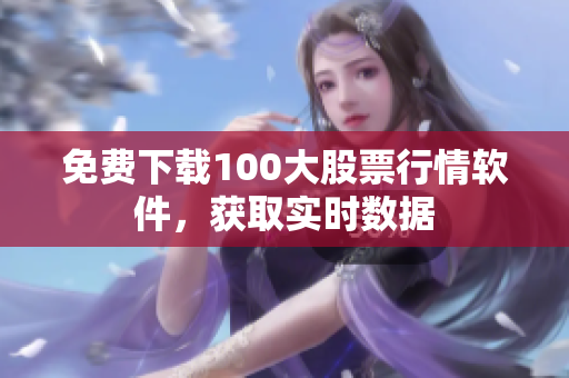 免費下載100大股票行情軟件，獲取實時數據