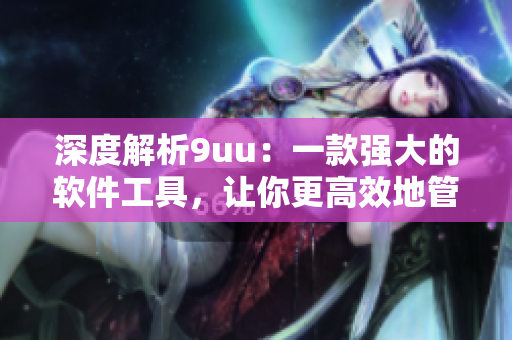 深度解析9uu：一款強(qiáng)大的軟件工具，讓你更高效地管理與處理數(shù)據(jù)