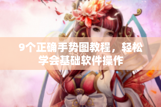 9個正確手勢圖教程，輕松學(xué)會基礎(chǔ)軟件操作