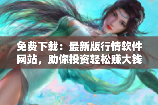 免費下載：最新版行情軟件網(wǎng)站，助你投資輕松賺大錢！