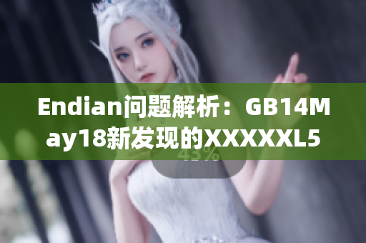 Endian問題解析：GB14May18新發(fā)現(xiàn)的XXXXXL56缺陷