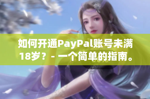 如何開通PayPal賬號(hào)未滿18歲？- 一個(gè)簡(jiǎn)單的指南。