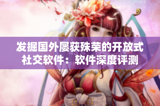 發(fā)掘國外屢獲殊榮的開放式社交軟件：軟件深度評(píng)測(cè)