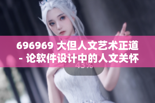 696969 大但人文藝術(shù)正道 - 論軟件設(shè)計(jì)中的人文關(guān)懷和藝術(shù)價(jià)值