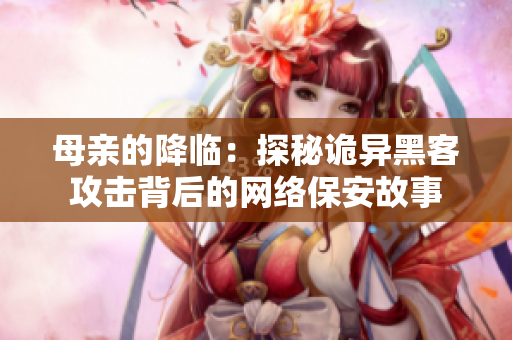 母親的降臨：探秘詭異黑客攻擊背后的網(wǎng)絡(luò)保安故事